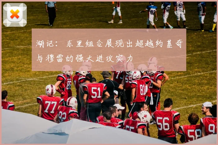 湖记：东里组合展现出超越约基奇与穆雷的强大进攻实力
