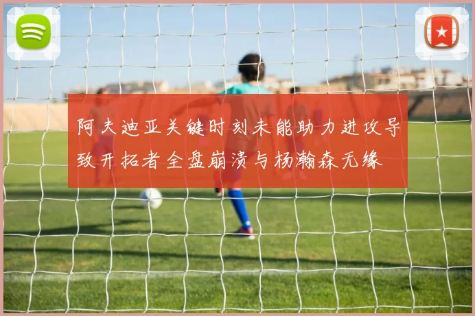 阿夫迪亚关键时刻未能助力进攻导致开拓者全盘崩溃与杨瀚森无缘