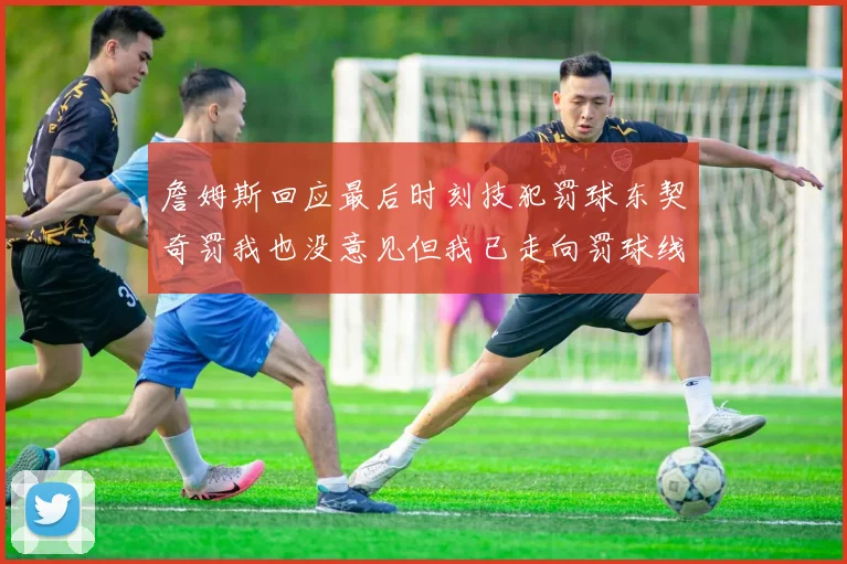詹姆斯回应最后时刻技犯罚球东契奇罚我也没意见但我已走向罚球线