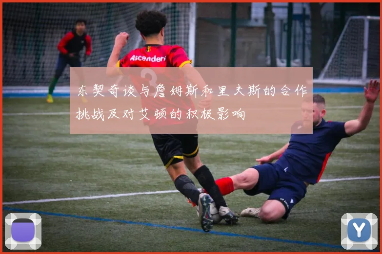 东契奇谈与詹姆斯和里夫斯的合作挑战及对艾顿的积极影响