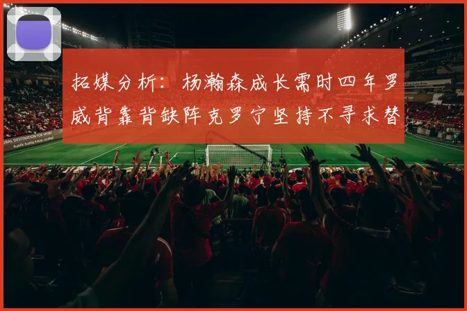拓媒分析：杨瀚森成长需时四年罗威背靠背缺阵克罗宁坚持不寻求替补中锋