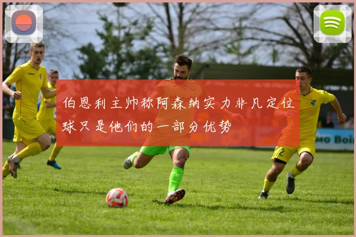 伯恩利主帅称阿森纳实力非凡定位球只是他们的一部分优势