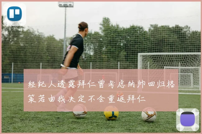 经纪人透露拜仁曾考虑纳帅回归格策若由我决定不会重返拜仁