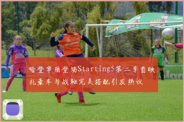 哈登华丽登场Starting5第二季首映礼豪车与战靴完美搭配引发热议