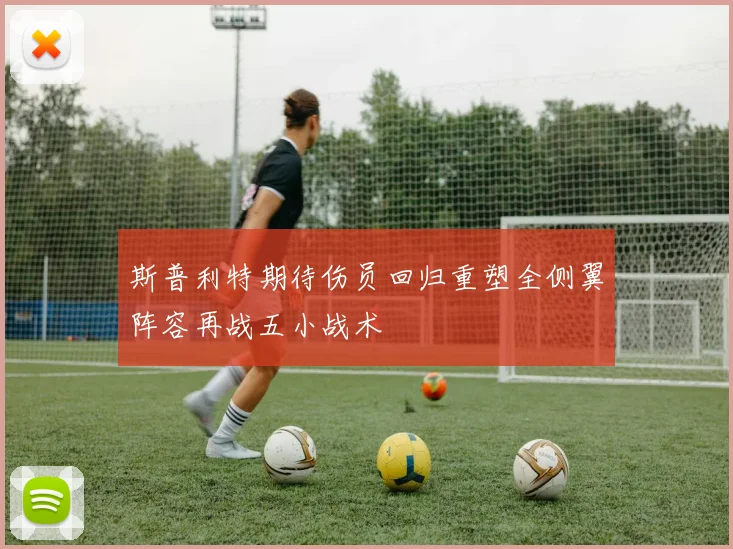 斯普利特期待伤员回归重塑全侧翼阵容再战五小战术