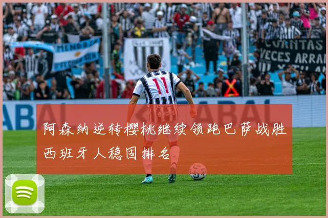 阿森纳逆转樱桃继续领跑巴萨战胜西班牙人稳固排名