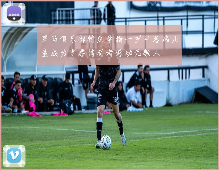罗马俱乐部特别举措一岁半患病儿童成为季票持有者感动无数人