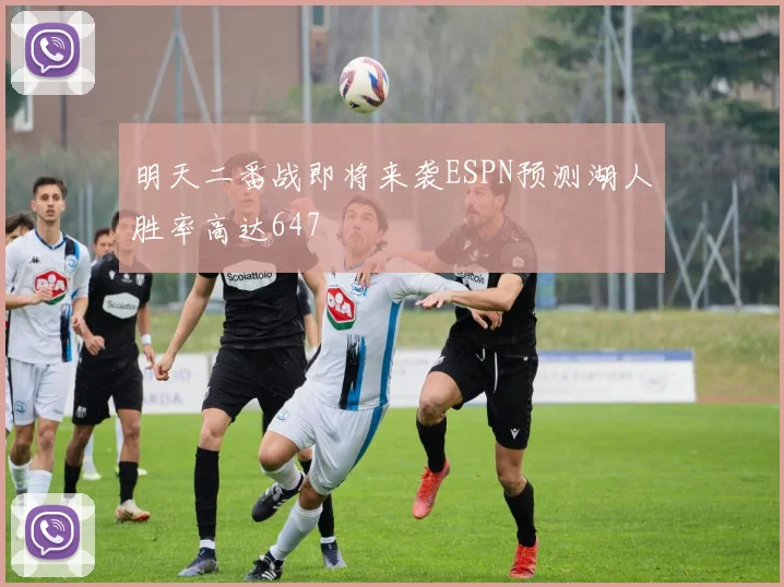 明天二番战即将来袭ESPN预测湖人胜率高达647