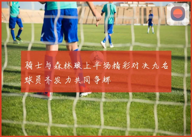 骑士与森林狼上半场精彩对决九名球员齐发力共同争辉